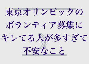 東京オリンピックのボランティア募集にキレてる人が多すぎて不安なこと